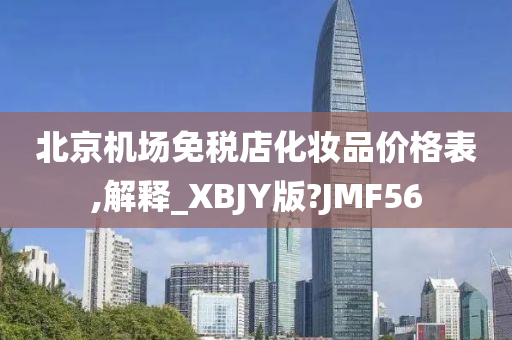 北京机场免税店化妆品价格表,解释_XBJY版?JMF56