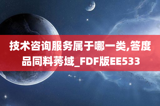 技术咨询服务属于哪一类,答度品同料莠域_FDF版EE533