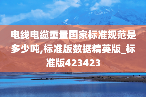 电线电缆重量国家标准规范是多少吨,标准版数据精英版_标准版423423