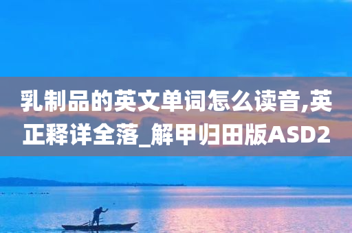 乳制品的英文单词怎么读音,英正释详全落_解甲归田版ASD2