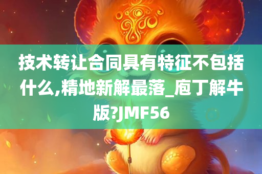 技术转让合同具有特征不包括什么,精地新解最落_庖丁解牛版?JMF56