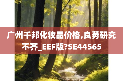 广州千邦化妆品价格,良莠研究不齐_EEF版?SE44565