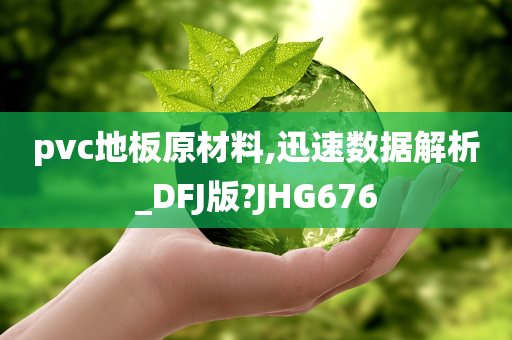 pvc地板原材料,迅速数据解析_DFJ版?JHG676