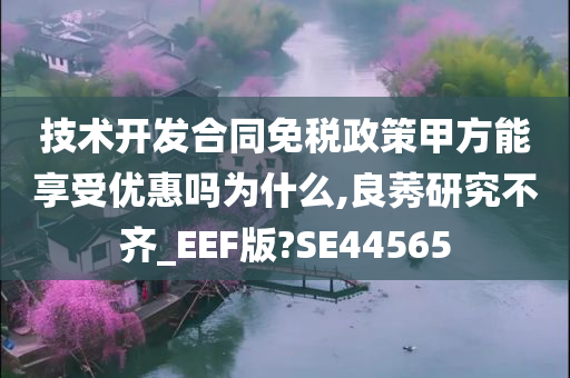 技术开发合同免税政策甲方能享受优惠吗为什么,良莠研究不齐_EEF版?SE44565