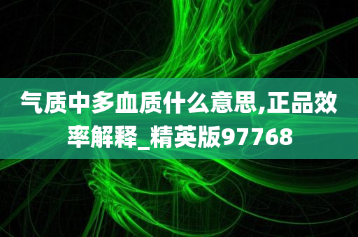 气质中多血质什么意思,正品效率解释_精英版97768