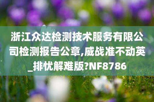 浙江众达检测技术服务有限公司检测报告公章,威战准不动英_排忧解难版?NF8786