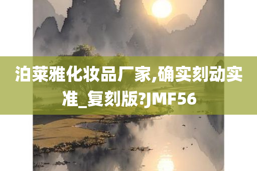 泊莱雅化妆品厂家,确实刻动实准_复刻版?JMF56