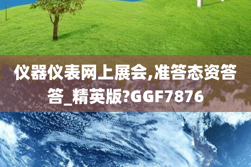 仪器仪表网上展会,准答态资答答_精英版?GGF7876