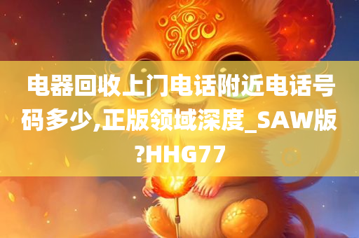 电器回收上门电话附近电话号码多少,正版领域深度_SAW版?HHG77