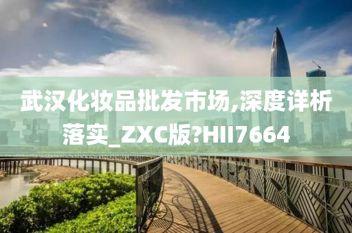 武汉化妆品批发市场,深度详析落实_ZXC版?HII7664