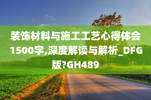 装饰材料与施工工艺心得体会1500字,深度解读与解析_DFG版?GH489