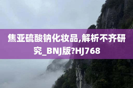 焦亚硫酸钠化妆品,解析不齐研究_BNJ版?HJ768