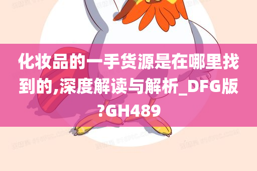 化妆品的一手货源是在哪里找到的,深度解读与解析_DFG版?GH489