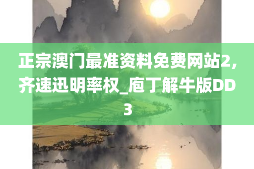 正宗澳门最准资料免费网站2,齐速迅明率权_庖丁解牛版DD3