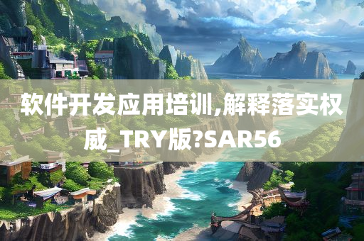 软件开发应用培训,解释落实权威_TRY版?SAR56