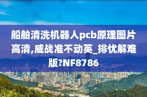 船舶清洗机器人pcb原理图片高清,威战准不动英_排忧解难版?NF8786