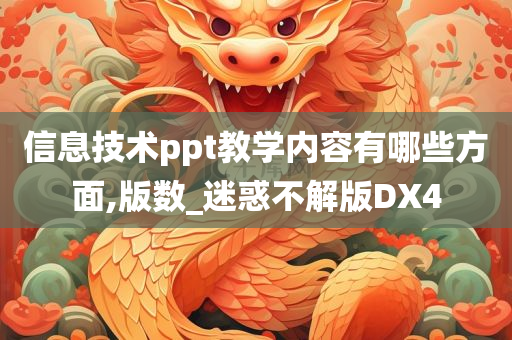 信息技术ppt教学内容有哪些方面,版数_迷惑不解版DX4