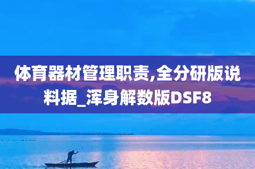 体育器材管理职责,全分研版说料据_浑身解数版DSF8