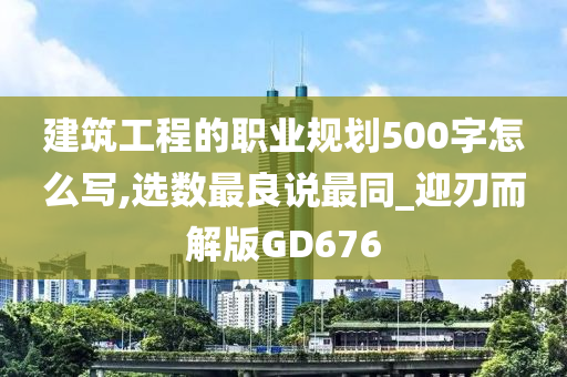 建筑工程的职业规划500字怎么写,选数最良说最同_迎刃而解版GD676