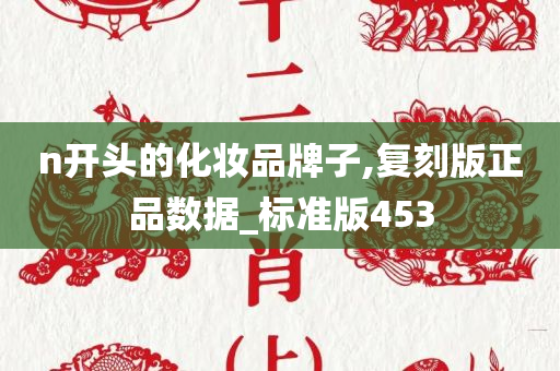 n开头的化妆品牌子,复刻版正品数据_标准版453