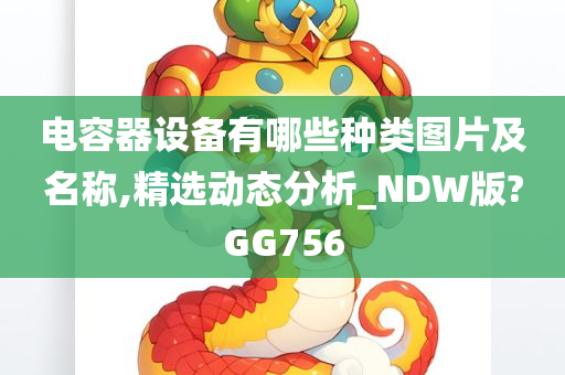 电容器设备有哪些种类图片及名称,精选动态分析_NDW版?GG756