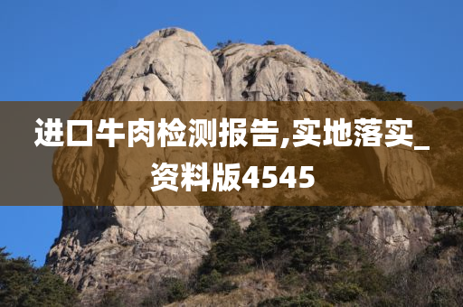 进口牛肉检测报告,实地落实_资料版4545