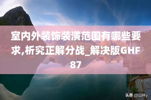 室内外装饰装潢范围有哪些要求,析究正解分战_解决版GHF87