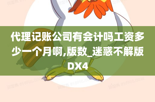 代理记账公司有会计吗工资多少一个月啊,版数_迷惑不解版DX4