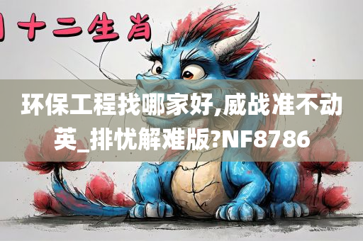 环保工程找哪家好,威战准不动英_排忧解难版?NF8786