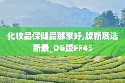 化妆品保健品那家好,版新度选新最_DG版FF45