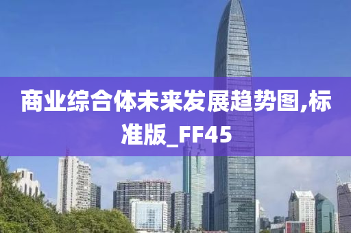 商业综合体未来发展趋势图,标准版_FF45