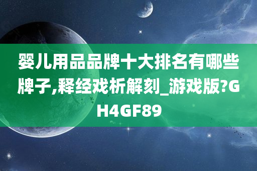 婴儿用品品牌十大排名有哪些牌子,释经戏析解刻_游戏版?GH4GF89