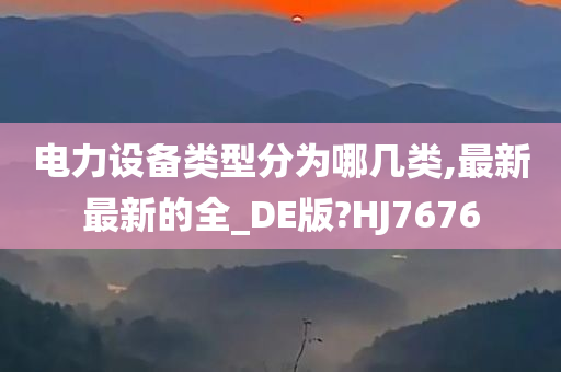 电力设备类型分为哪几类,最新最新的全_DE版?HJ7676