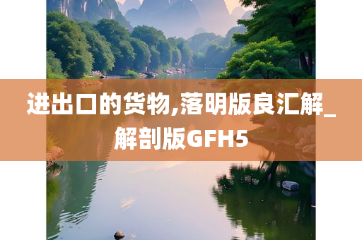 进出口的货物,落明版良汇解_解剖版GFH5