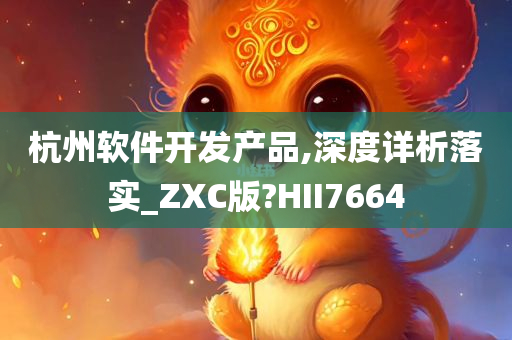 杭州软件开发产品,深度详析落实_ZXC版?HII7664