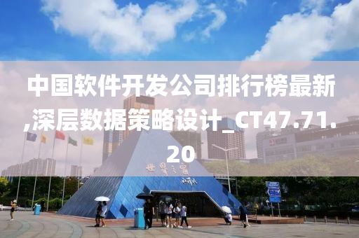 中国软件开发公司排行榜最新,深层数据策略设计_CT47.71.20