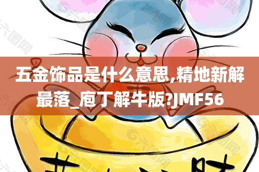 五金饰品是什么意思,精地新解最落_庖丁解牛版?JMF56