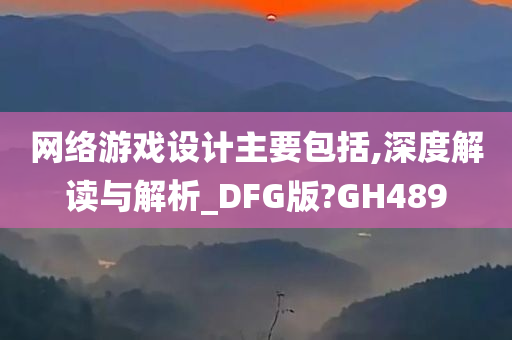 网络游戏设计主要包括,深度解读与解析_DFG版?GH489