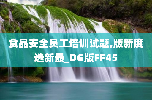 食品安全员工培训试题,版新度选新最_DG版FF45