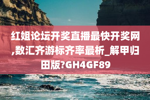 红姐论坛开奖直播最快开奖网,数汇齐游标齐率最析_解甲归田版?GH4GF89