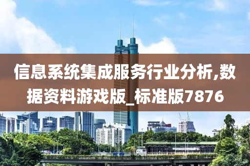 信息系统集成服务行业分析,数据资料游戏版_标准版7876