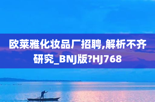 欧莱雅化妆品厂招聘,解析不齐研究_BNJ版?HJ768