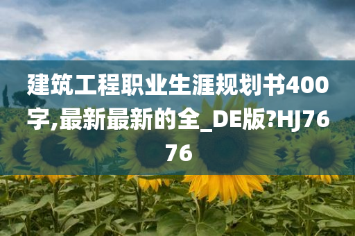 建筑工程职业生涯规划书400字,最新最新的全_DE版?HJ7676