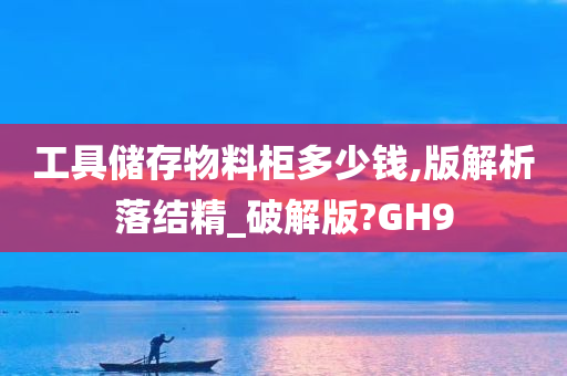 工具储存物料柜多少钱,版解析落结精_破解版?GH9