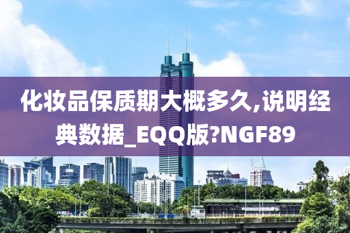 化妆品保质期大概多久,说明经典数据_EQQ版?NGF89