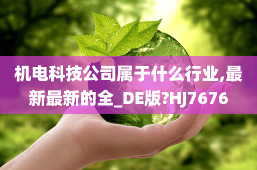 机电科技公司属于什么行业,最新最新的全_DE版?HJ7676