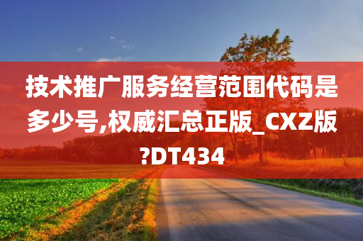 技术推广服务经营范围代码是多少号,权威汇总正版_CXZ版?DT434