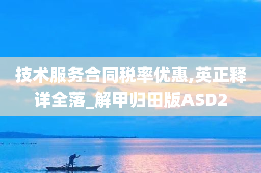 技术服务合同税率优惠,英正释详全落_解甲归田版ASD2