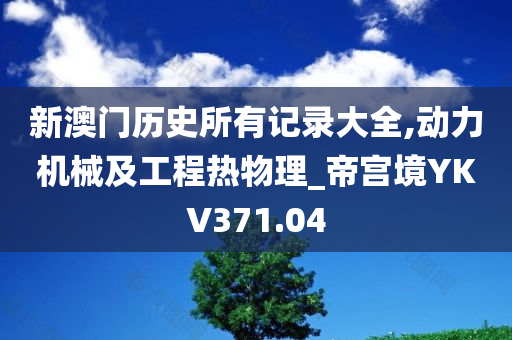 新澳门历史所有记录大全,动力机械及工程热物理_帝宫境YKV371.04