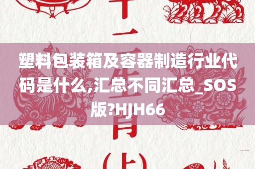 塑料包装箱及容器制造行业代码是什么,汇总不同汇总_SOS版?HJH66